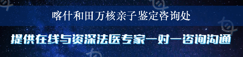 喀什和田万核亲子鉴定咨询处